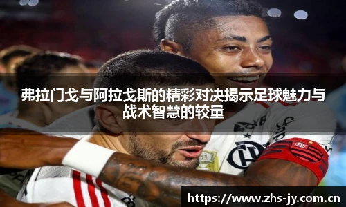 弗拉门戈与阿拉戈斯的精彩对决揭示足球魅力与战术智慧的较量