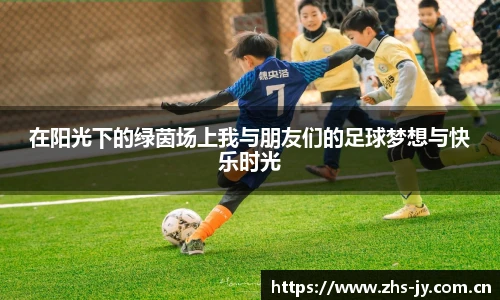 在阳光下的绿茵场上我与朋友们的足球梦想与快乐时光
